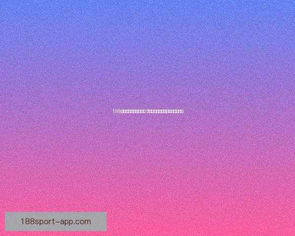 188体育最新官网全面升级 提供更流畅更安全的体育娱乐平台